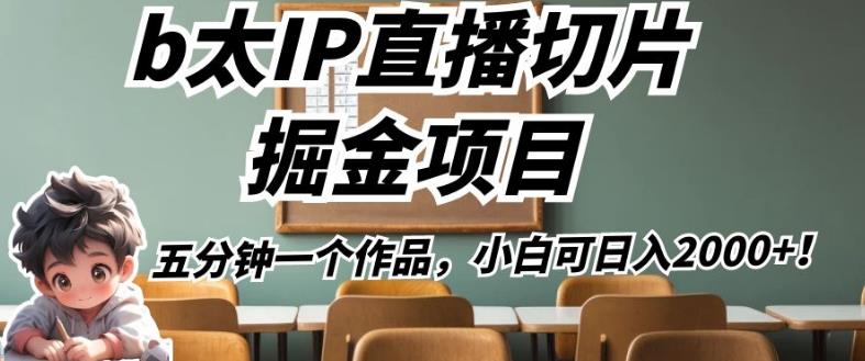 b太IP直播切片掘金项目，五分钟一个作品，小白可0【揭秘】_免费分享网络创业,副业,信息差项目的老牌资源整合平台！金铲子项目