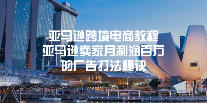 亚马逊跨境电商教程：亚马逊卖家月利润百万的广告打法秘诀_免费分享网络创业,副业,信息差项目的老牌资源整合平台！金铲子项目
