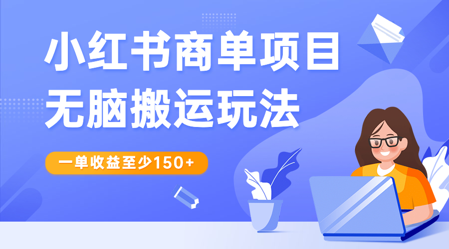 （6641期）小红书商单项目无脑搬运玩法，一单至少1_免费分享网络创业,副业,信息差项目的老牌资源整合平台！金铲子项目