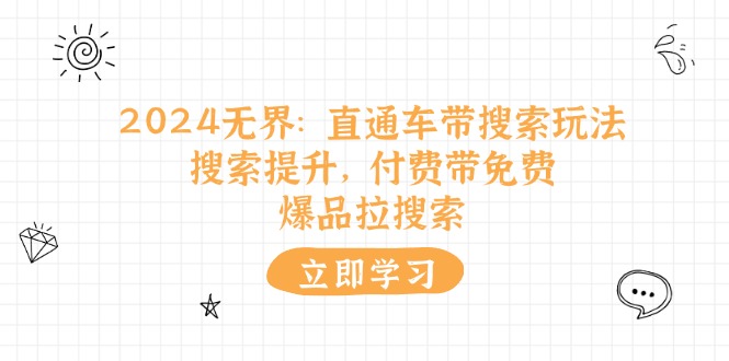2024无界直通车带搜索玩法，搜索提升，付费带免费，爆品拉搜索_免费分享网络创业,副业,信息差项目的老牌资源整合平台！金铲子项目