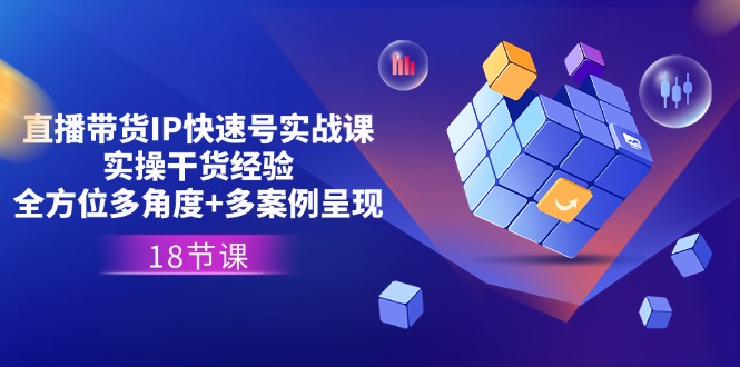 直播带货IP快速号实战课，实操干货经验全方位多角度多案例呈现(18节)_免费分享网络创业,副业,信息差项目的老牌资源整合平台！金铲子项目