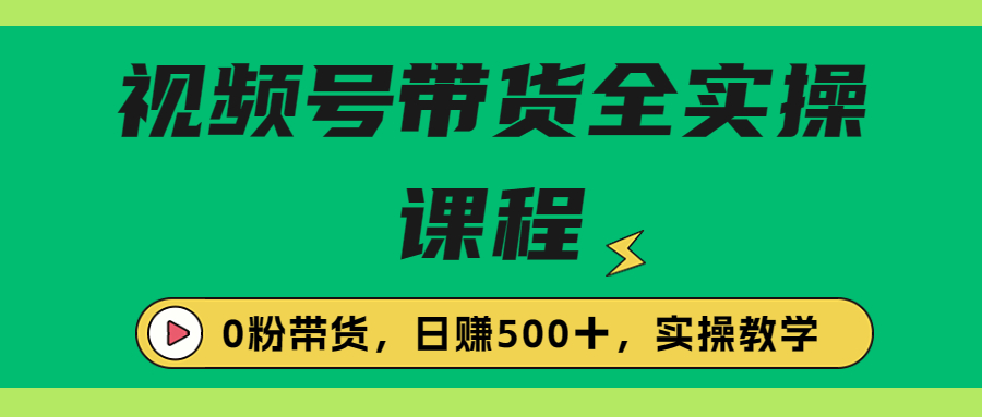 （6651期）收费1980的视频号带货保姆级全实操教程，0粉带货_免费分享网络创业,副业,信息差项目的老牌资源整合平台！金铲子项目