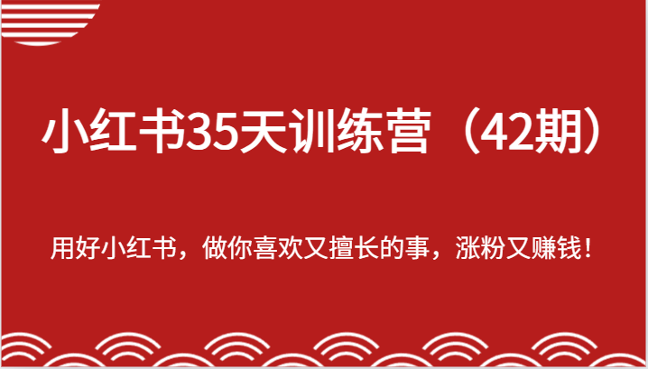 小红书35天训练营（42期）-用好小红书，做你喜欢又擅长的事，涨粉又赚钱_免费分享网络创业,副业,信息差项目的老牌资源整合平台！金铲子项目