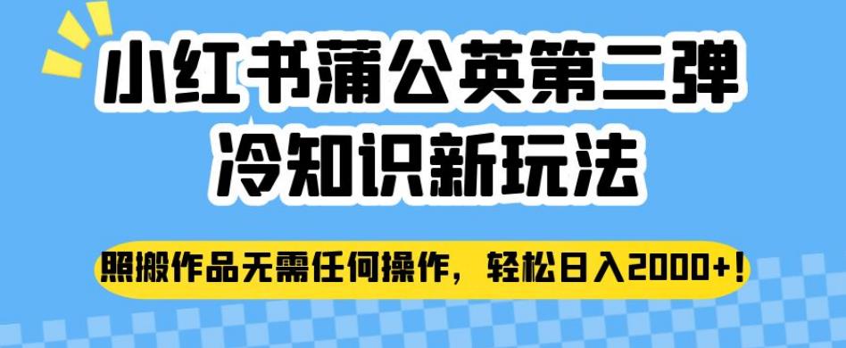 小红书蒲公英第二弹冷知识新玩法，照搬作品无需任何操作，0【揭秘】_免费分享网络创业,副业,信息差项目的老牌资源整合平台！金铲子项目