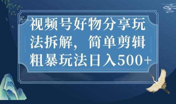 视频号好物分享玩法拆解，简单剪辑粗暴玩法【揭秘】_免费分享网络创业,副业,信息差项目的老牌资源整合平台！金铲子项目