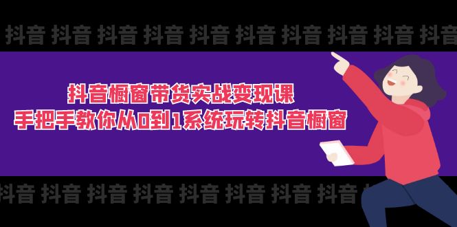 抖音橱窗带货实战课：手把手教你从0到1系统玩转抖音橱窗（11节）_免费分享网络创业,副业,信息差项目的老牌资源整合平台！金铲子项目