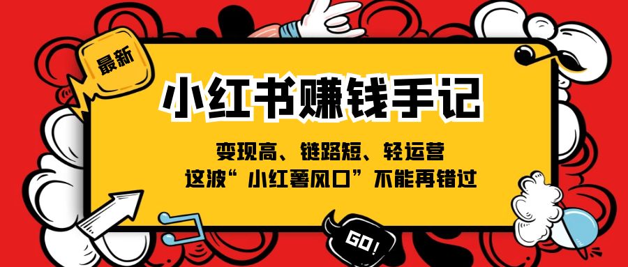 小红书赚钱手记，高、链路短、轻运营，这波“小红薯风口”不能再错过_免费分享网络创业,副业,信息差项目的老牌资源整合平台！金铲子项目