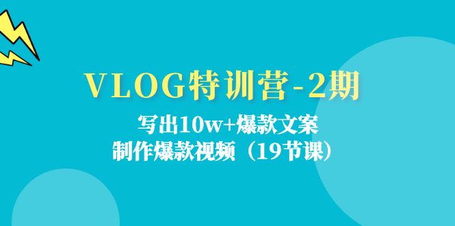 VLOG特训营第2期：写出爆款文案，制作爆款视频（18节课）_免费分享网络创业,副业,信息差项目的老牌资源整合平台！金铲子项目
