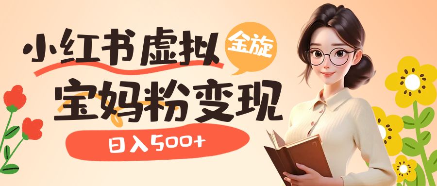 （6649期）小红书虚拟资源升级玩法，宝妈粉多种方式，_免费分享网络创业,副业,信息差项目的老牌资源整合平台！金铲子项目
