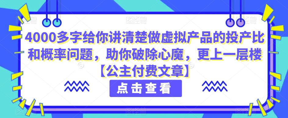 4000多字给你讲清楚做虚拟产品的投产比和概率问题，助你破除心魔，更上一层楼【公主付费文章】_免费分享网络创业,副业,信息差项目的老牌资源整合平台！金铲子项目