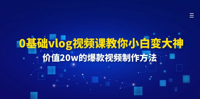0基础vlog视频课教你小白变大神：价值的爆款视频制作方法_免费分享网络创业,副业,信息差项目的老牌资源整合平台！金铲子项目