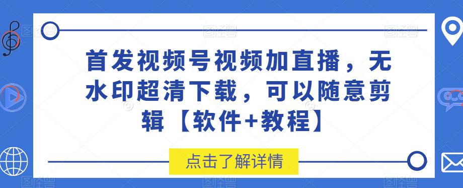 首发视频号视频加直播无水印超清下载，可以随意剪辑【软件教程】_免费分享网络创业,副业,信息差项目的老牌资源整合平台！金铲子项目