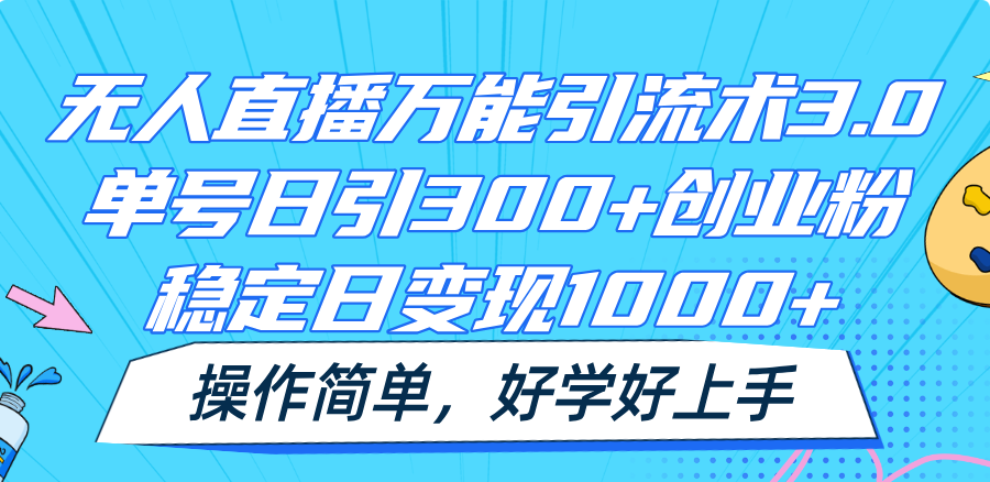 无人直播万能引流术3.0，单号日引创业粉，稳定日，操作简单_免费分享网络创业,副业,信息差项目的老牌资源整合平台！金铲子项目