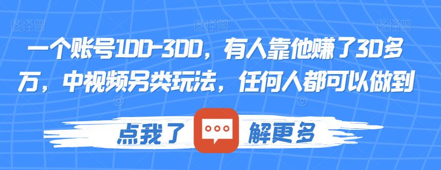 一个账号100-300，有人靠他赚了30多万，中视频另类玩法，任何人都可以做到【揭秘】_免费分享网络创业,副业,信息差项目的老牌资源整合平台！金铲子项目