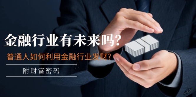 公众号付费文章：金融行业有未来吗？普通人如何利用金融行业发财?(附财富密码)_免费分享网络创业,副业,信息差项目的老牌资源整合平台！金铲子项目