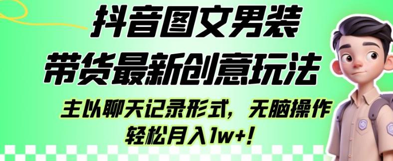 抖音图文男装带货最新创意玩法，主以聊天记录形式，无脑操作【揭秘】_免费分享网络创业,副业,信息差项目的老牌资源整合平台！金铲子项目