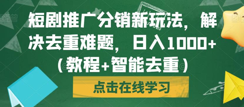 短剧推广分销新玩法，解决去重难题，（教程智能去重）【揭秘】_免费分享网络创业,副业,信息差项目的老牌资源整合平台！金铲子项目