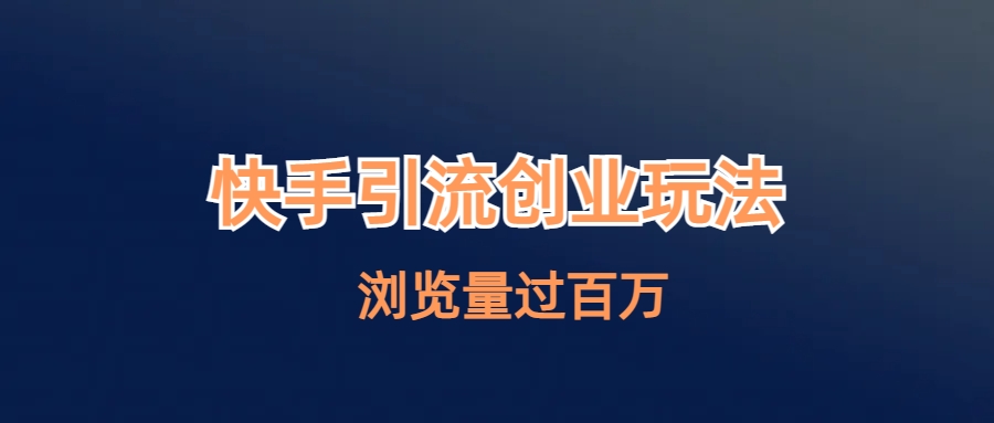 （6691期）快手引流创业笔记玩法浏览量过百万_免费分享网络创业,副业,信息差项目的老牌资源整合平台！金铲子项目