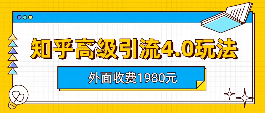 （6682期）知乎高级引流4.0玩法(外面收费1980)_免费分享网络创业,副业,信息差项目的老牌资源整合平台！金铲子项目