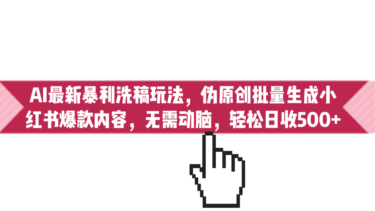 （6727期）AI最新暴利洗稿玩法，伪原创批量生成小红书爆款内容，无需动脑，日收_免费分享网络创业,副业,信息差项目的老牌资源整合平台！金铲子项目