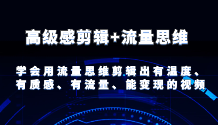 高级感剪辑流量思维学会用流量思维剪辑出有温度、有质感、有流量、能的视频_免费分享网络创业,副业,信息差项目的老牌资源整合平台！金铲子项目