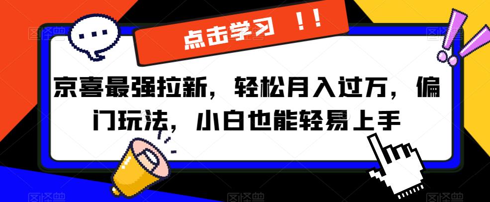 京喜最强拉新偏门玩法，小白也能轻易上手【揭秘】_免费分享网络创业,副业,信息差项目的老牌资源整合平台！金铲子项目