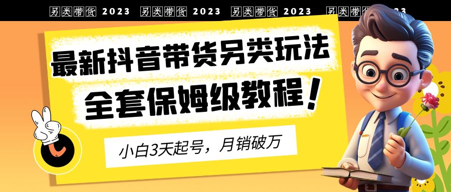 （6702期）2023年最新抖音带货另类玩法，3天起号，破万（保姆级教程）_免费分享网络创业,副业,信息差项目的老牌资源整合平台！金铲子项目