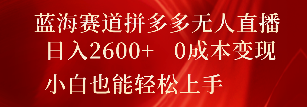 蓝海赛道拼多多无人直播，2小白也能上手_免费分享网络创业,副业,信息差项目的老牌资源整合平台！金铲子项目