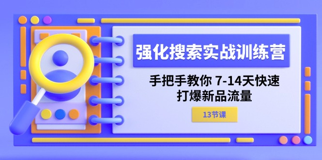 强化搜索实战训练营，手把手教你7-14天快速打爆新品流量（13节课）_免费分享网络创业,副业,信息差项目的老牌资源整合平台！金铲子项目