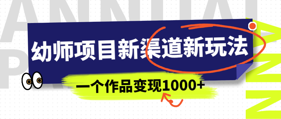 （6746期）幼师项目新渠道新玩法，一个作品，一部手机实现_免费分享网络创业,副业,信息差项目的老牌资源整合平台！金铲子项目