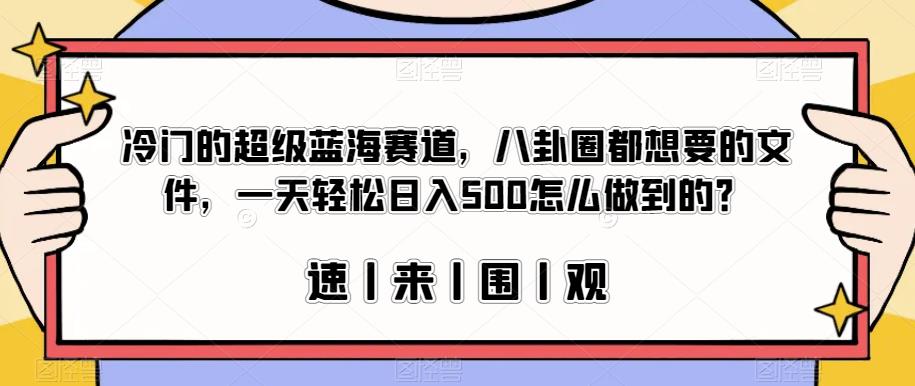 冷门的超级蓝海赛道，八卦圈都想要的文件，一天怎么做到的？【揭秘】_免费分享网络创业,副业,信息差项目的老牌资源整合平台！金铲子项目