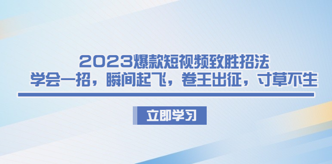 （6738期）2023爆款短视频致胜招法，学会一招，瞬间起飞，卷王出征，寸草不生_免费分享网络创业,副业,信息差项目的老牌资源整合平台！金铲子项目