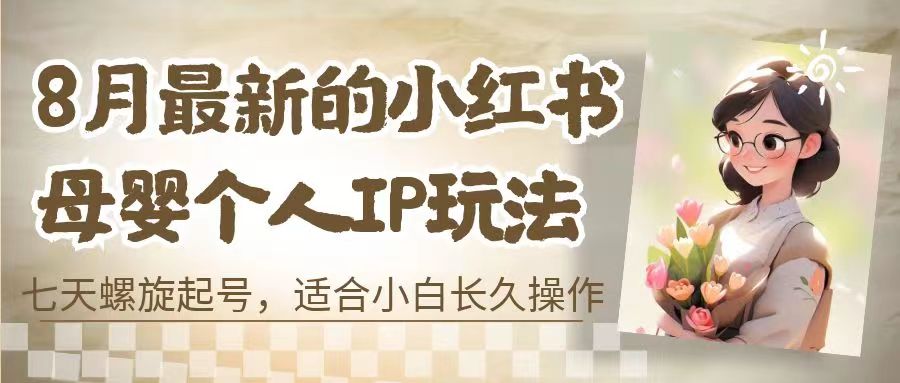 （6731期）8月最新的小红书母婴个人IP玩法，七天螺旋起号小白长久操作(附带全部教程)_免费分享网络创业,副业,信息差项目的老牌资源整合平台！金铲子项目