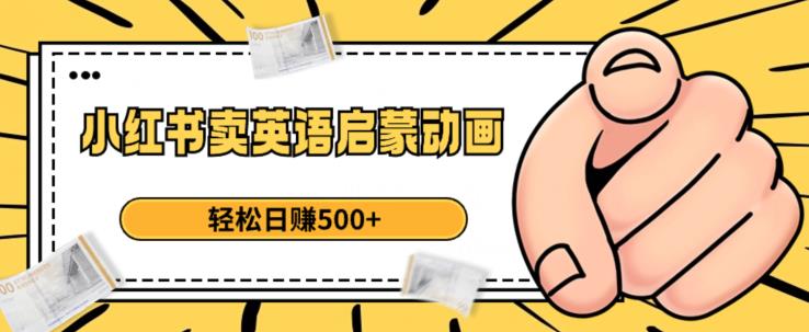 小红书卖英语启蒙动画，【揭秘】_免费分享网络创业,副业,信息差项目的老牌资源整合平台！金铲子项目
