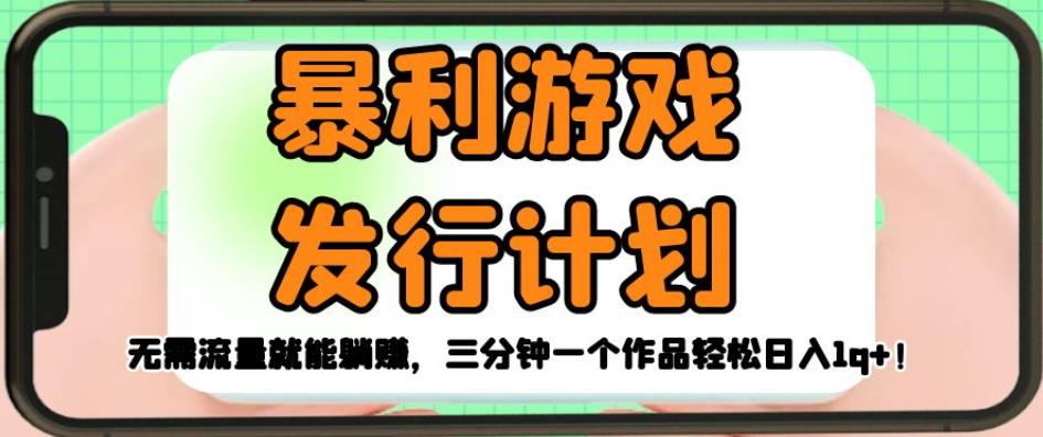 暴利游戏发行计划，无需流量就能躺赚，三分钟一个作品【揭秘】_免费分享网络创业,副业,信息差项目的老牌资源整合平台！金铲子项目