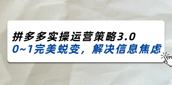2024-2025拼多多实操运营策略3.0，0~1完美蜕变，解决信息焦虑（38节）_免费分享网络创业,副业,信息差项目的老牌资源整合平台！金铲子项目