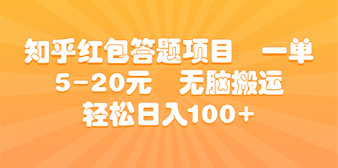 （6754期）知乎红包答题项目一单5-20元无脑搬运_免费分享网络创业,副业,信息差项目的老牌资源整合平台！金铲子项目
