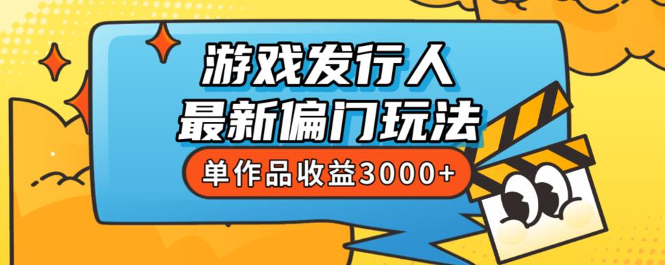 斥资8888学的游戏发行人最新偏门玩法，单作品0，新手很容易上手【揭秘】_免费分享网络创业,副业,信息差项目的老牌资源整合平台！金铲子项目