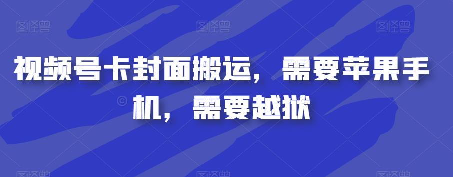 视频号卡封面搬运，需要苹果手机，需要越狱_免费分享网络创业,副业,信息差项目的老牌资源整合平台！金铲子项目