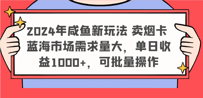 2024年咸鱼新玩法卖烟卡蓝海市场需求量大可批量操作_免费分享网络创业,副业,信息差项目的老牌资源整合平台！金铲子项目