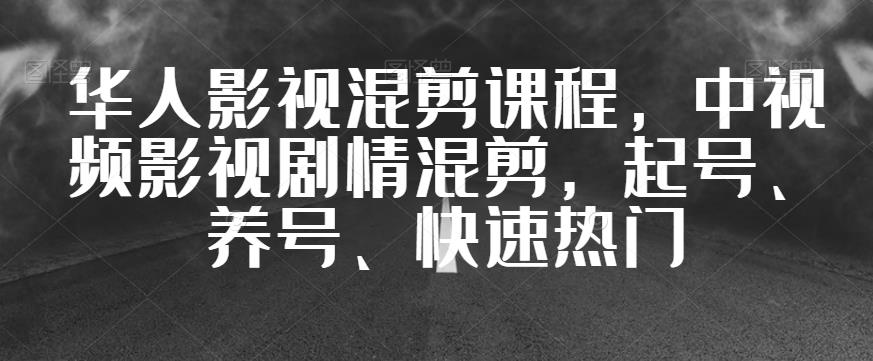 华人影视混剪课程，中视频影视剧情混剪，起号、养号、快速热门_免费分享网络创业,副业,信息差项目的老牌资源整合平台！金铲子项目