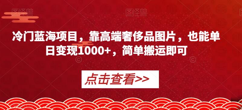 冷门蓝海项目，靠高端奢侈品图片，也能简单搬运即可【揭秘】_免费分享网络创业,副业,信息差项目的老牌资源整合平台！金铲子项目