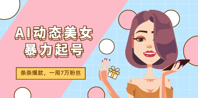 AI动态美女暴力起号2.0，新赛道原创作品，条条爆款，一周7万粉丝_免费分享网络创业,副业,信息差项目的老牌资源整合平台！金铲子项目