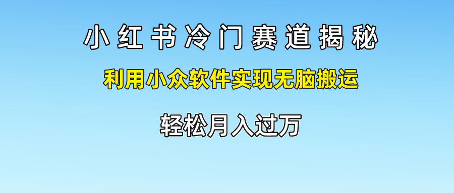 小红书冷门赛道揭秘,利用小众软件实现无脑搬运，_免费分享网络创业,副业,信息差项目的老牌资源整合平台！金铲子项目