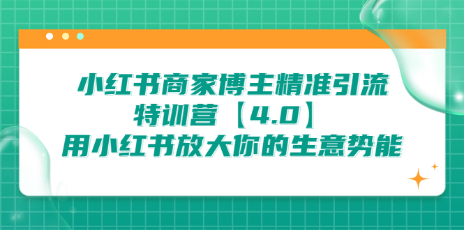 （6796期）小红书商家博主精准引流特训营【4.0】用小红书放大你的生意势能_免费分享网络创业,副业,信息差项目的老牌资源整合平台！金铲子项目