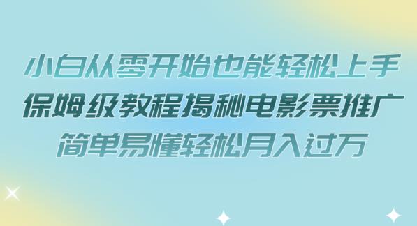 小白从零开始也能上手，保姆级教程揭秘电影票推广，简单易懂【揭秘】_免费分享网络创业,副业,信息差项目的老牌资源整合平台！金铲子项目