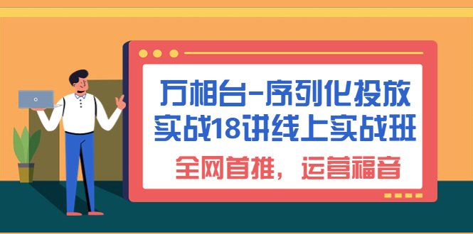 （6795期）万相台-序列化投放实战18讲线上实战班，全网首推，运营福音_免费分享网络创业,副业,信息差项目的老牌资源整合平台！金铲子项目