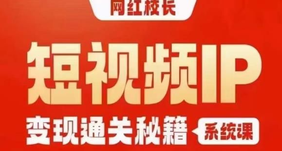网红校长短视频IP通关秘籍｜系统课，产品篇，短视频篇，商业篇，私域篇，直播篇_免费分享网络创业,副业,信息差项目的老牌资源整合平台！金铲子项目