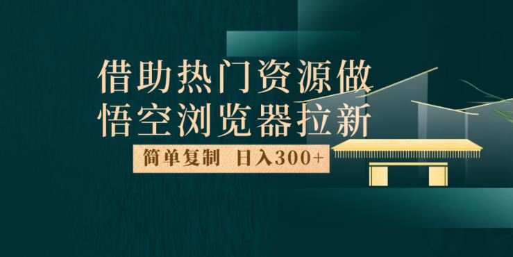 最新借助热门资源悟空浏览器拉新玩法人人可做，每天1小时【揭秘】_免费分享网络创业,副业,信息差项目的老牌资源整合平台！金铲子项目
