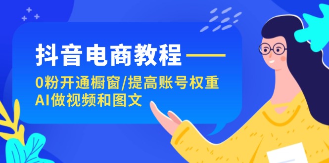 抖音电商教程：0粉开通橱窗/提高账号权重/AI做视频和图文_免费分享网络创业,副业,信息差项目的老牌资源整合平台！金铲子项目